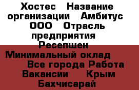 Хостес › Название организации ­ Амбитус, ООО › Отрасль предприятия ­ Ресепшен › Минимальный оклад ­ 20 000 - Все города Работа » Вакансии   . Крым,Бахчисарай